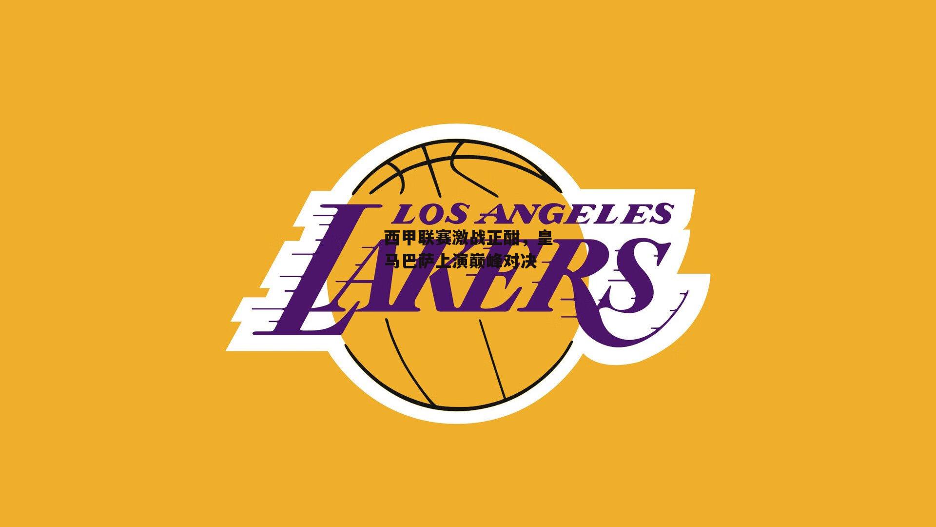 西甲联赛激战正酣,皇马巴萨上演巅峰对决