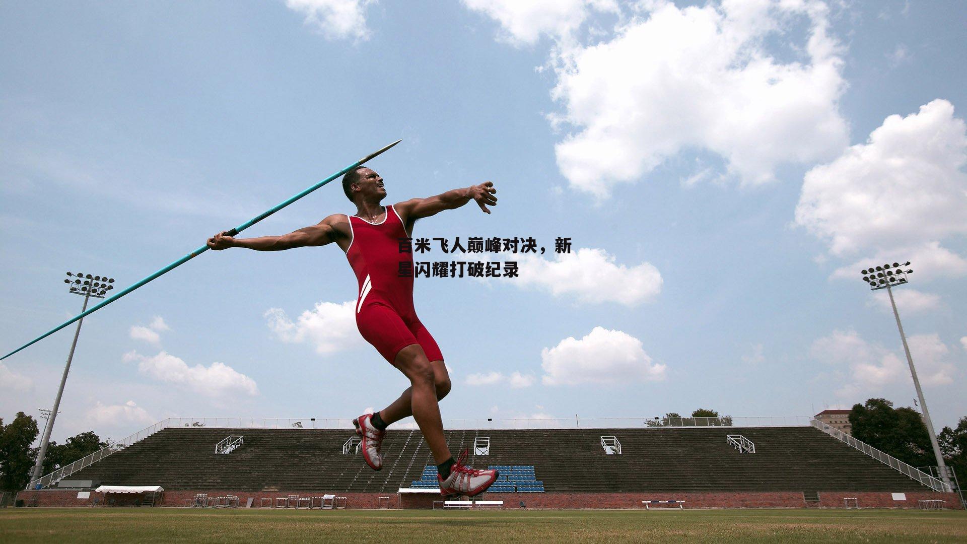 百米飞人巅峰对决,新星闪耀打破纪录