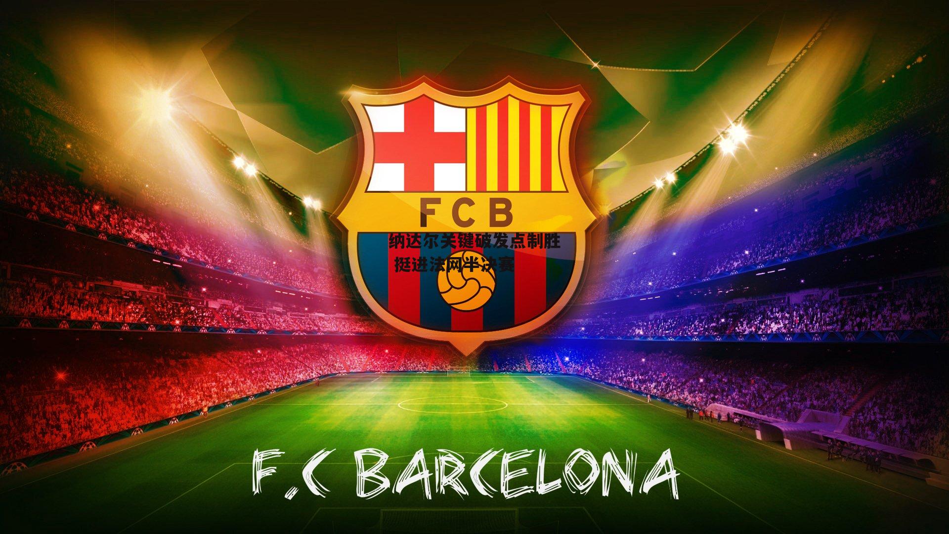 纳达尔关键破发点制胜 挺进法网半决赛