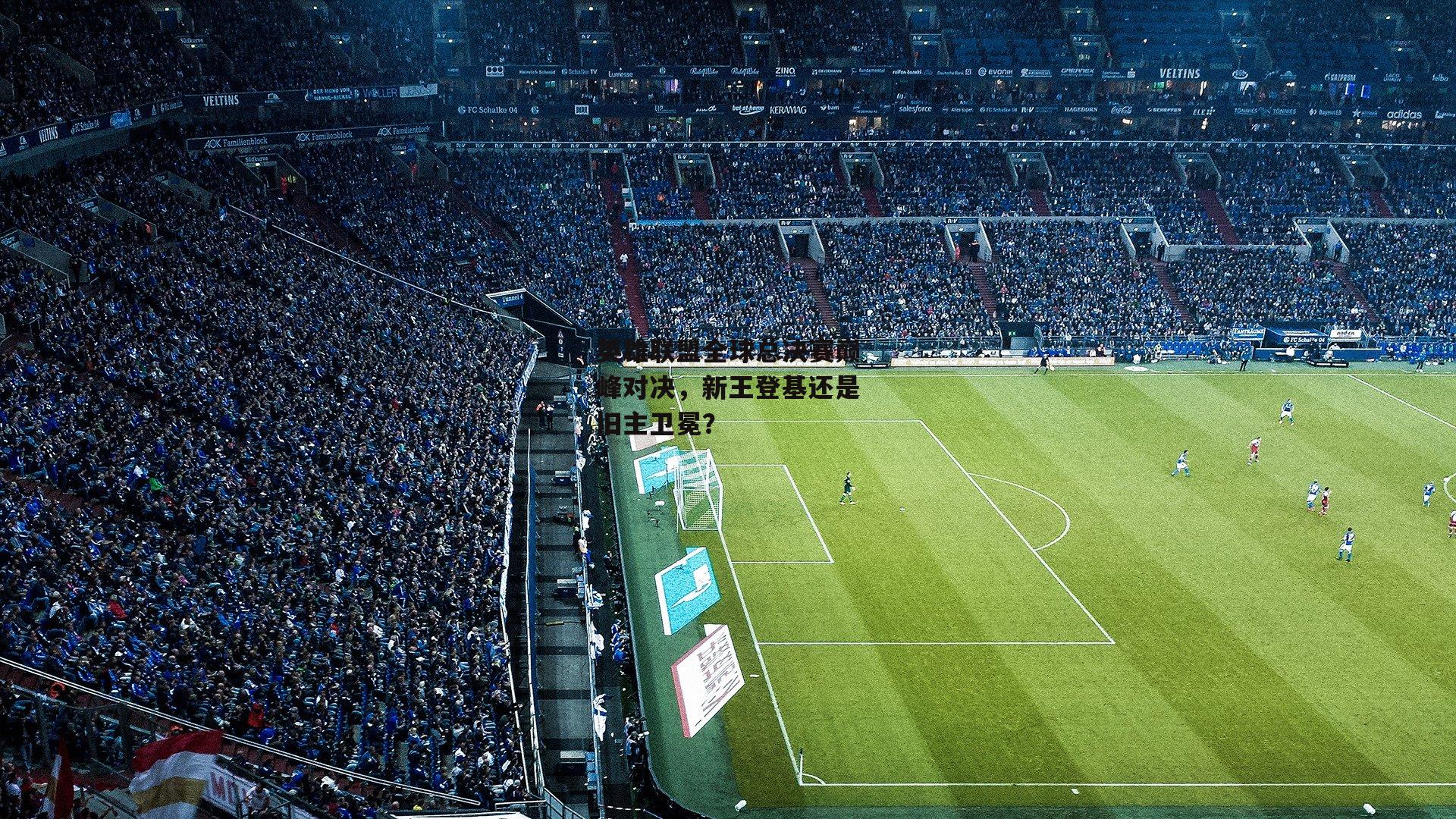 英雄联盟全球总决赛巅峰对决,新王登基还是旧主卫冕?