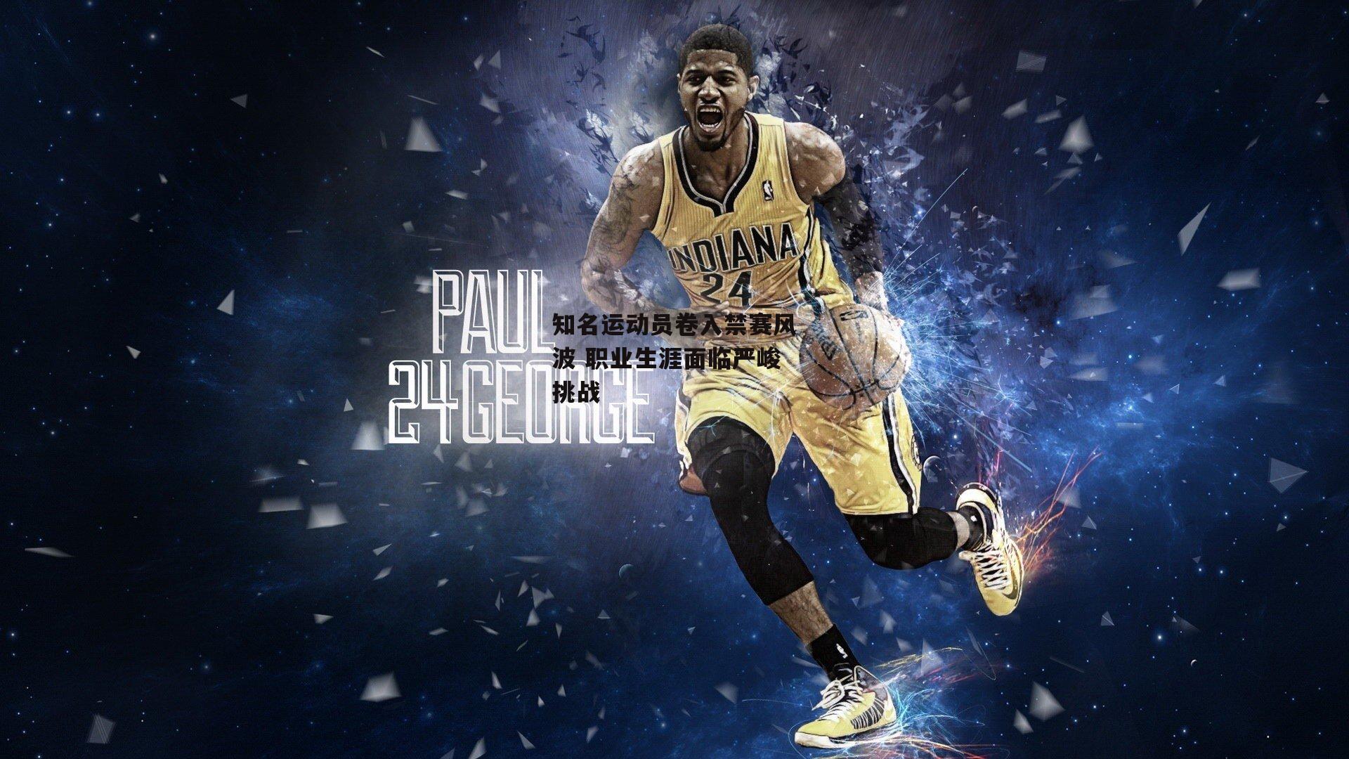 知名运动员卷入禁赛风波 职业生涯面临严峻挑战