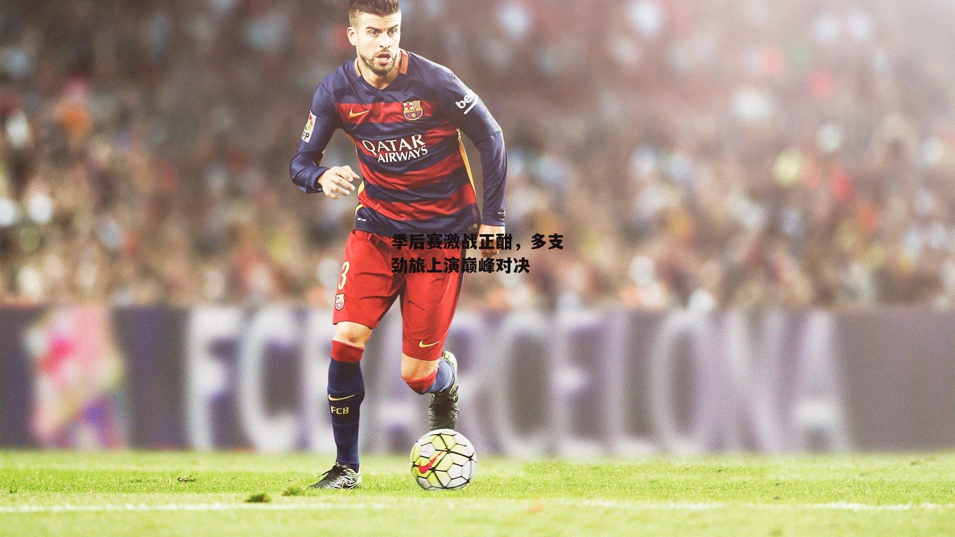 季后赛激战正酣,多支劲旅上演巅峰对决