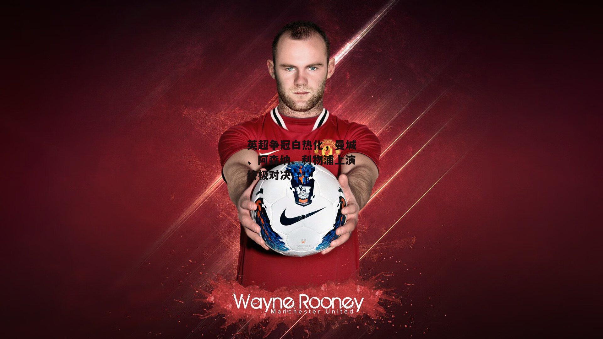 英超争冠白热化，曼城、阿森纳、利物浦上演终极对决