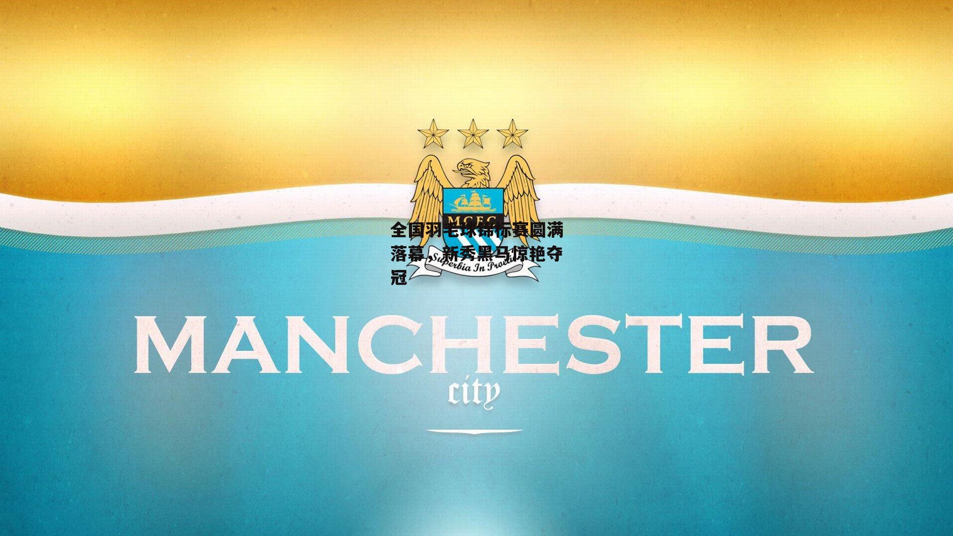 全国羽毛球锦标赛圆满落幕，新秀黑马惊艳夺冠