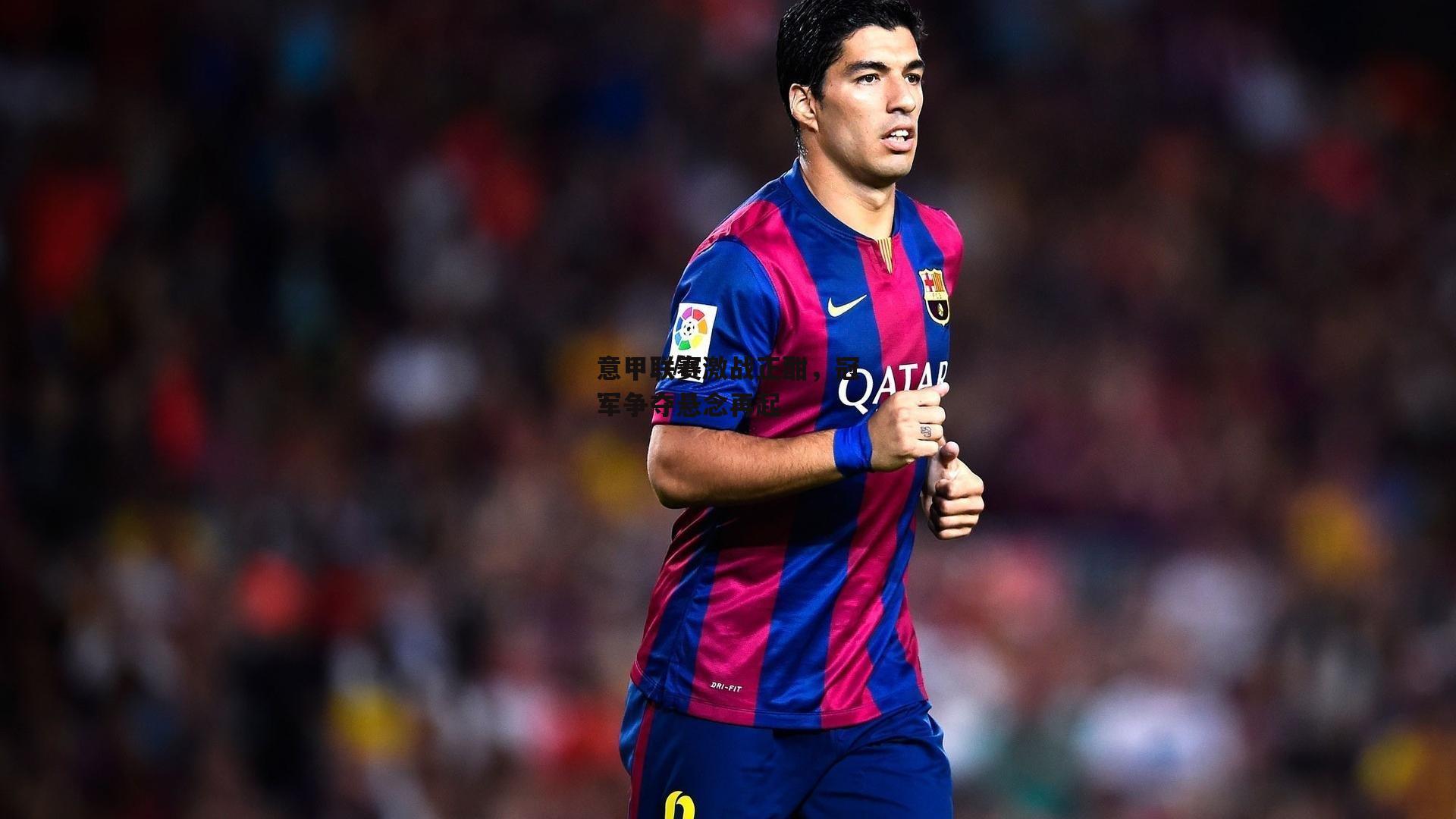 意甲联赛激战正酣,冠军争夺悬念再起