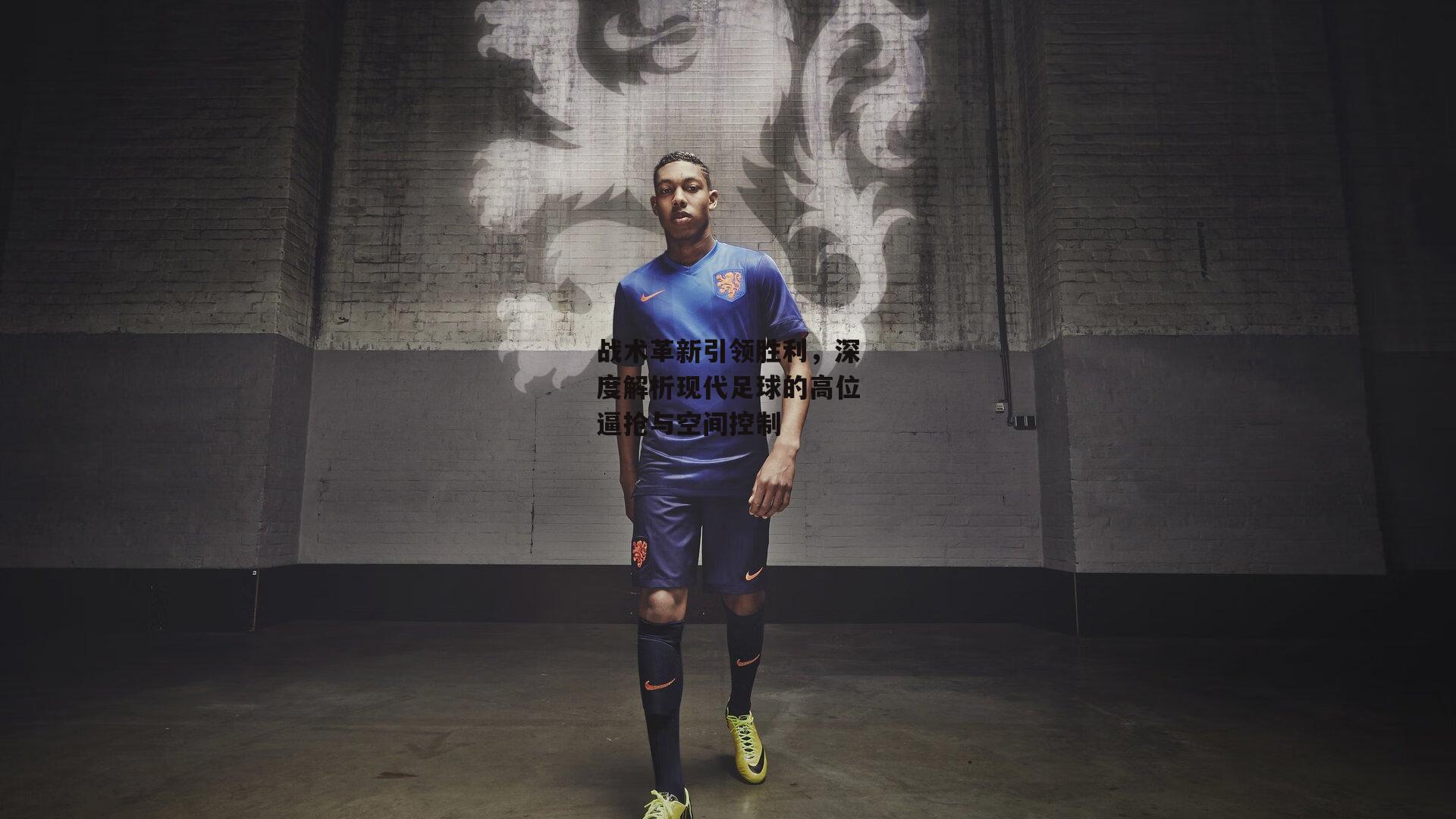 战术革新引领胜利，深度解析现代足球的高位逼抢与空间控制