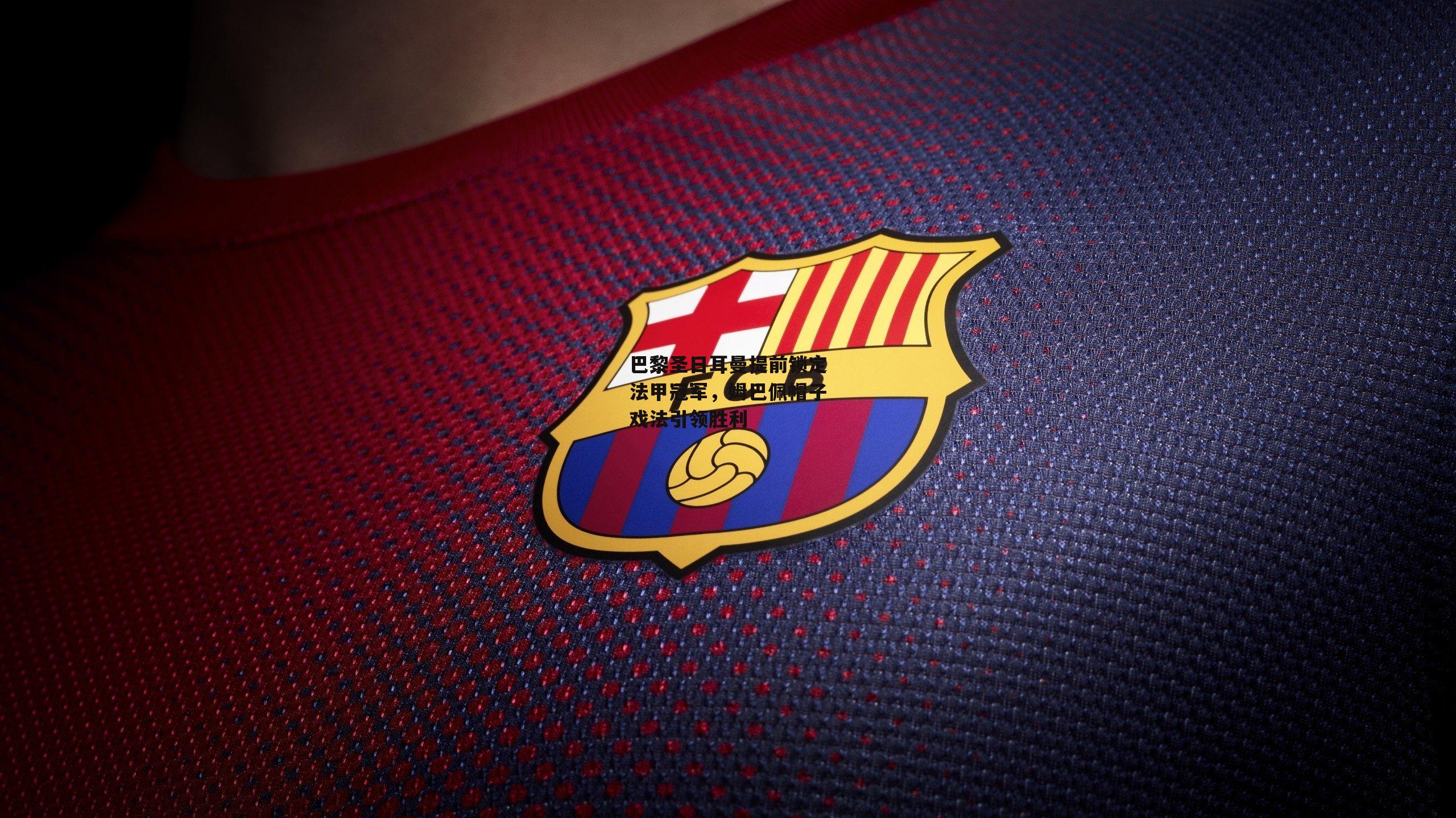 巴黎圣日耳曼提前锁定法甲冠军，姆巴佩帽子戏法引领胜利